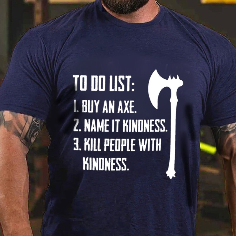 To Do List: 1. Buy An Axe. 2. Name It Kindness .3. Kill People With Kinoness. T-Shirt