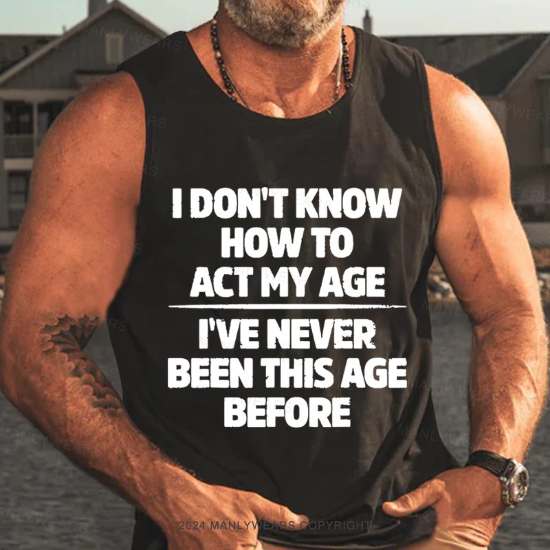 I Don't Know How To Act My Age I've Never Been This Age Tank Top