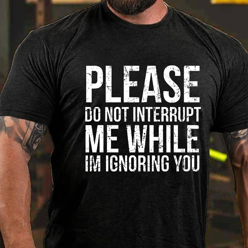 Please Do Not Interrupt Me While Im Ignoring You T-shirt