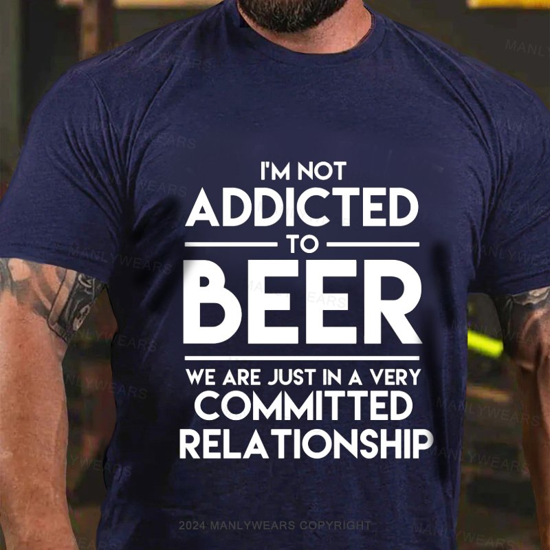 I'm Not Addicted To Beer We Are Just In A Very Committed Relationship T-Shirt