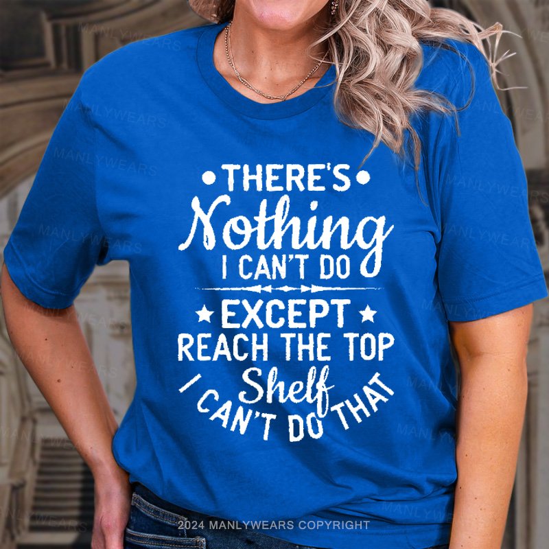 There's Nothing I Can't Do Except Reach The Top T-Shirt