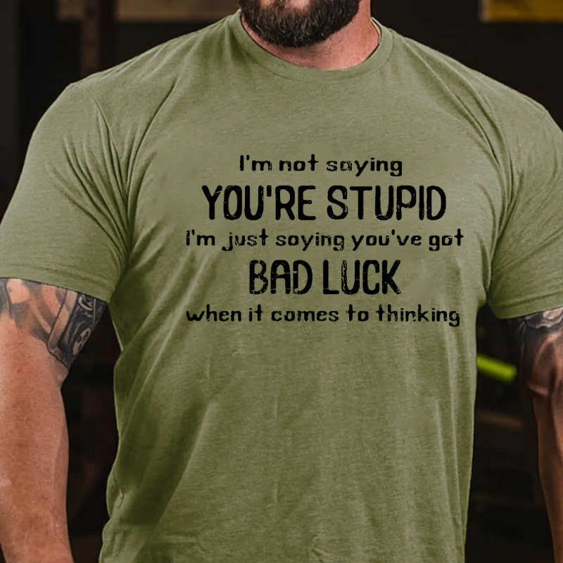 I'm Not Saying You're Stupid I'm Just Asying You're Got Bad Luck When It Comes To Thinking T-shirt