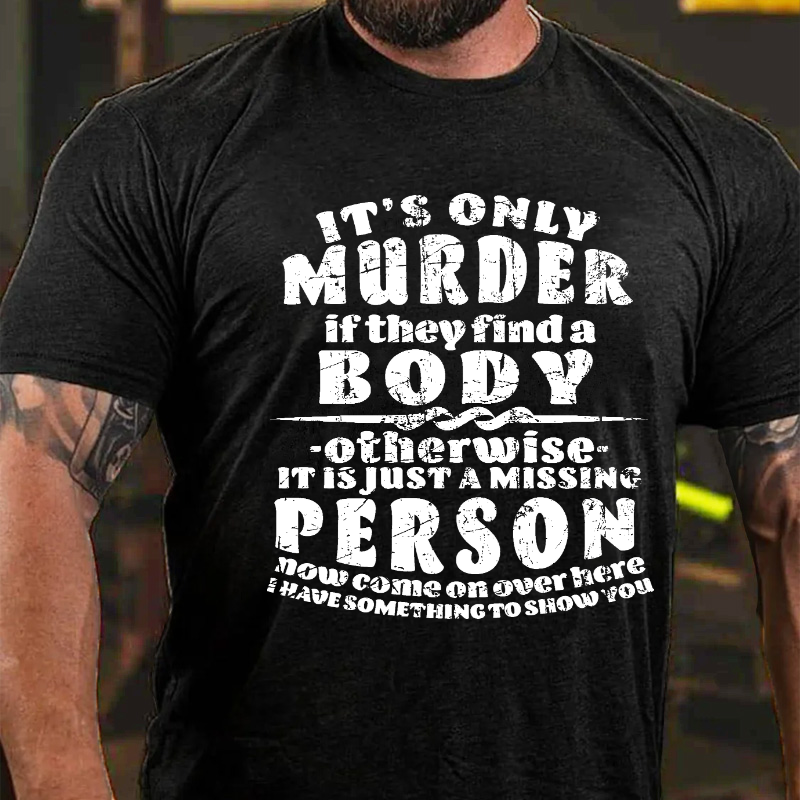 It's Only Murder If They Find A Body Otherwise It Is Just A Missing Person Now Come On Over Here... T-shirt