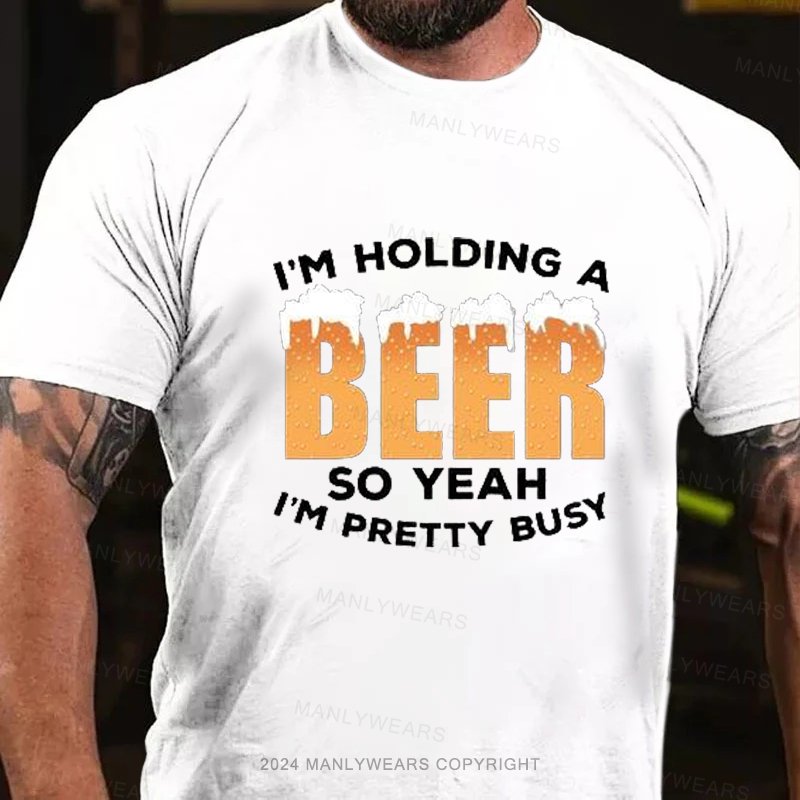 I'm Holding A Beer So Yeah I'm Pretty Busy T-Shirt