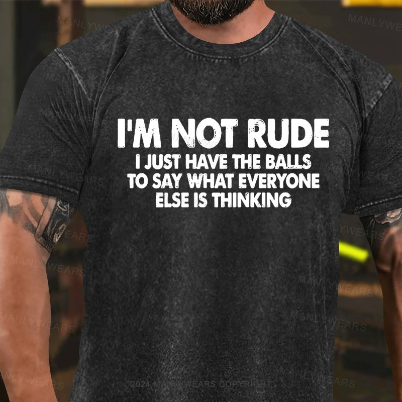I'm Not Rude I Just Have The Balls To Say What Everyone Else Is Thinking Washed T-Shirt