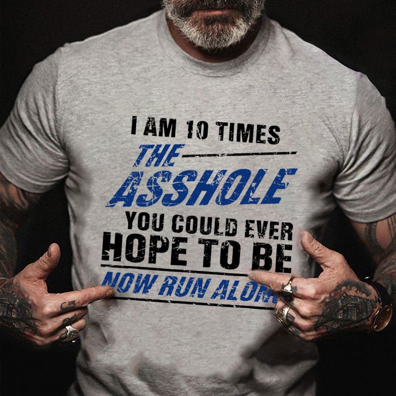 I Am 10 Times The Asshole You Could Ever Hope To Be Now Run Along Funny T-shirt