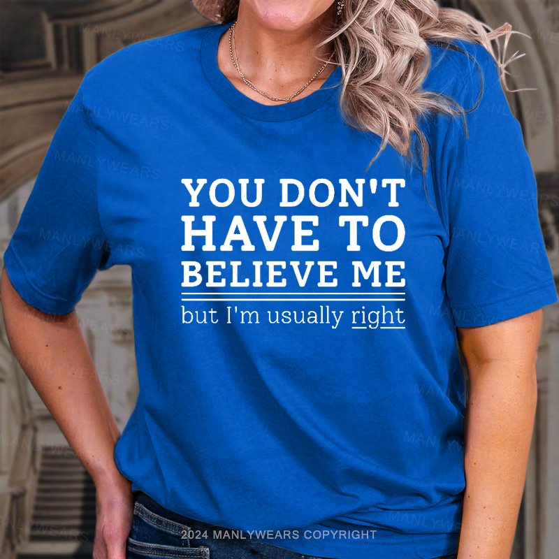 You Don't Have To Believe Me But I'm Usually Right T-Shirt