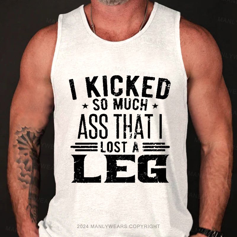 I Kicked So Much Ass That I Lost A Leg  Tank Top