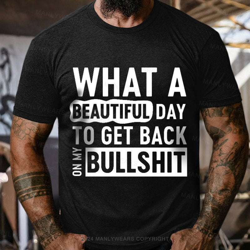 What A Beautiful Day To Get Back On My Bullshit T-Shirt