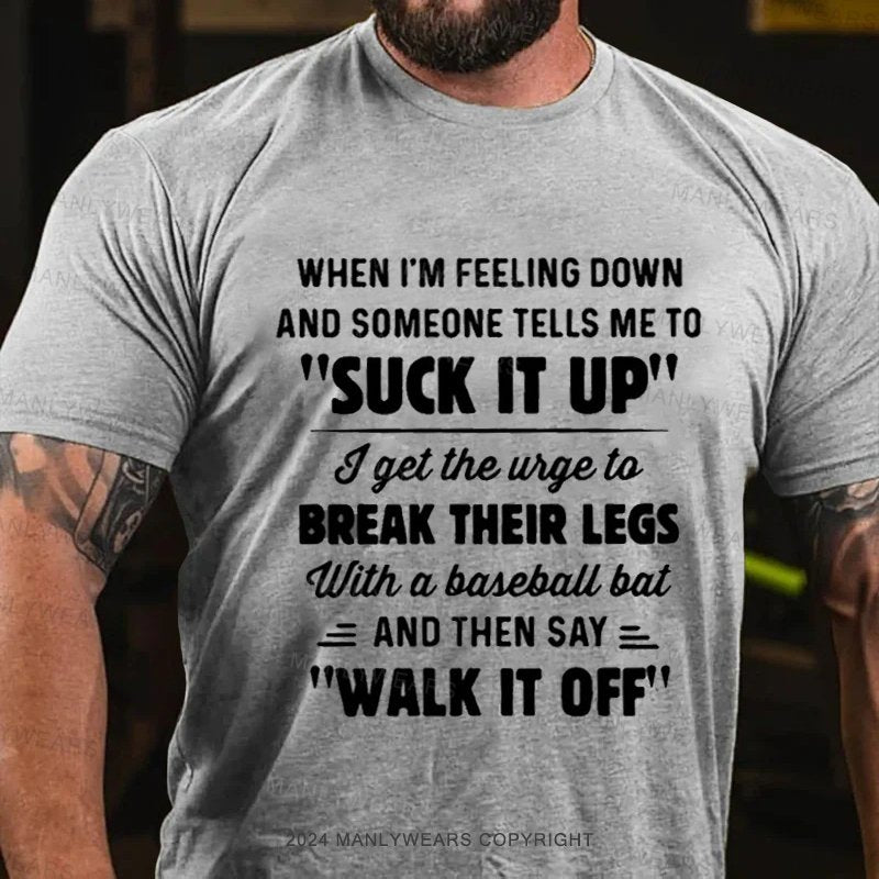 When I'm Feeling Down And Someone Tells Me To "Suck It Up' I Get The Wige To Break Their Legs With A Baseball Bat And Then Say Walk It Off T-Shirt