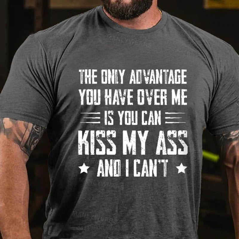 The Only Advantage You Have Over Me Is You Can Kiss My Ass And I Can't T-Shirt