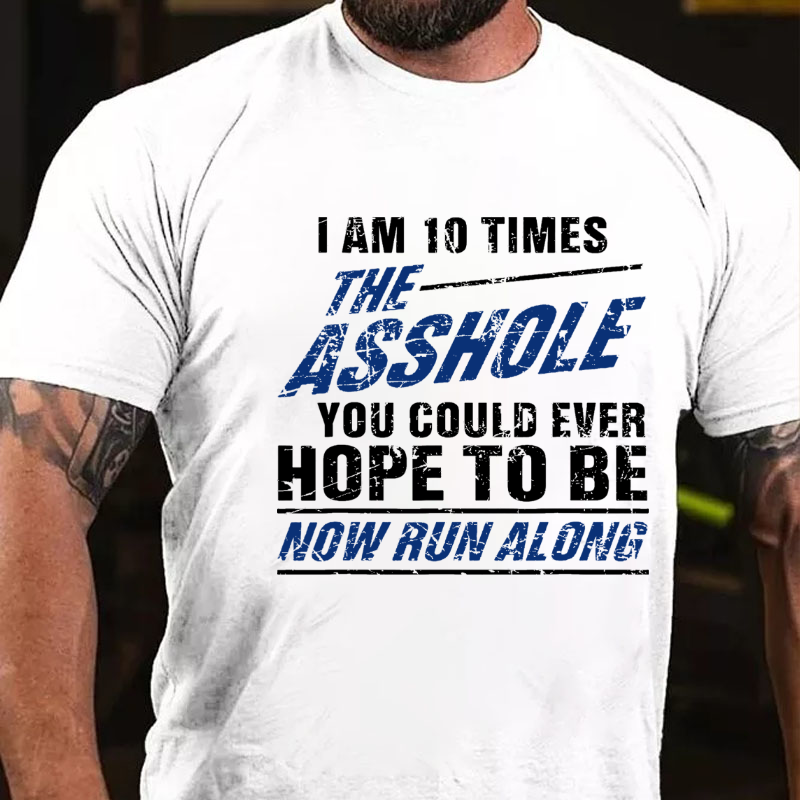 I Am 10 Times The Asshole You Could Ever Hope To Be Now Run Along Funny T-shirt