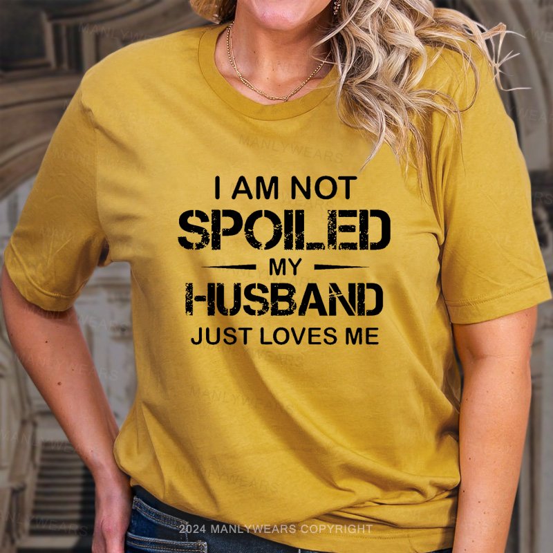 I Am Not Spoiled My Husband Just Loves Me T-Shirt