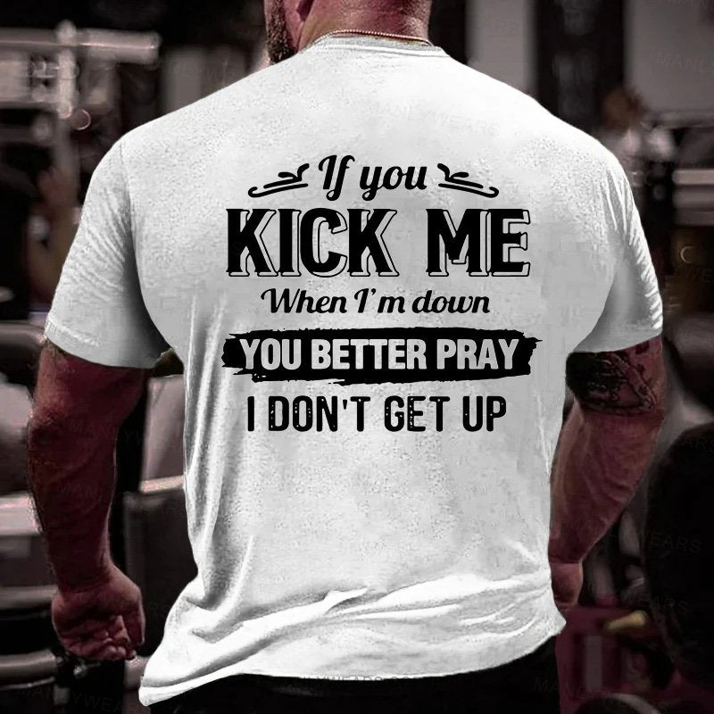 If You Kick Me When I'm Down You Better Pray I Don't Get Up T-Shirt