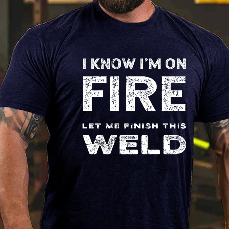 I Know I'm On Fire Let Me Finish This Weld T-shirt