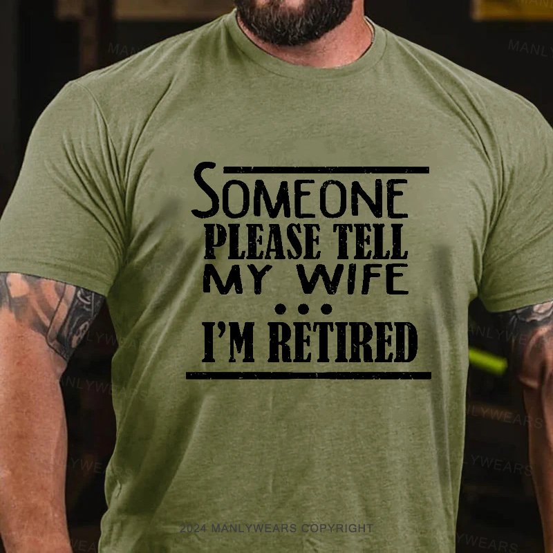 Someone Please Tell My Wife I'm Retired T-Shirt