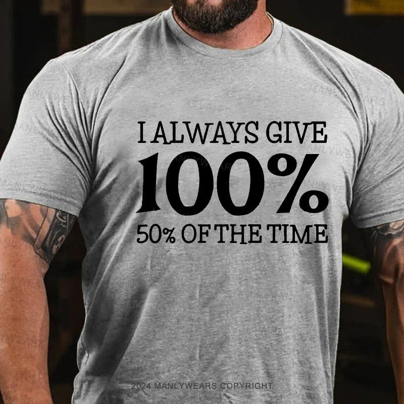 I Always Give 100% 50% Of The Time T-Shirt