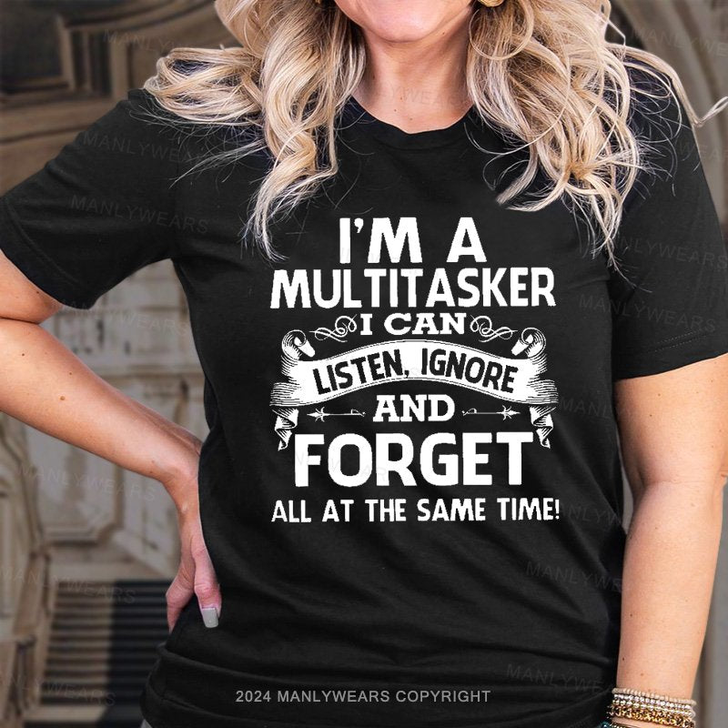 I'm A Multitasker I Can Listen, Ignore And Forget All At The Same Time! T-Shirt