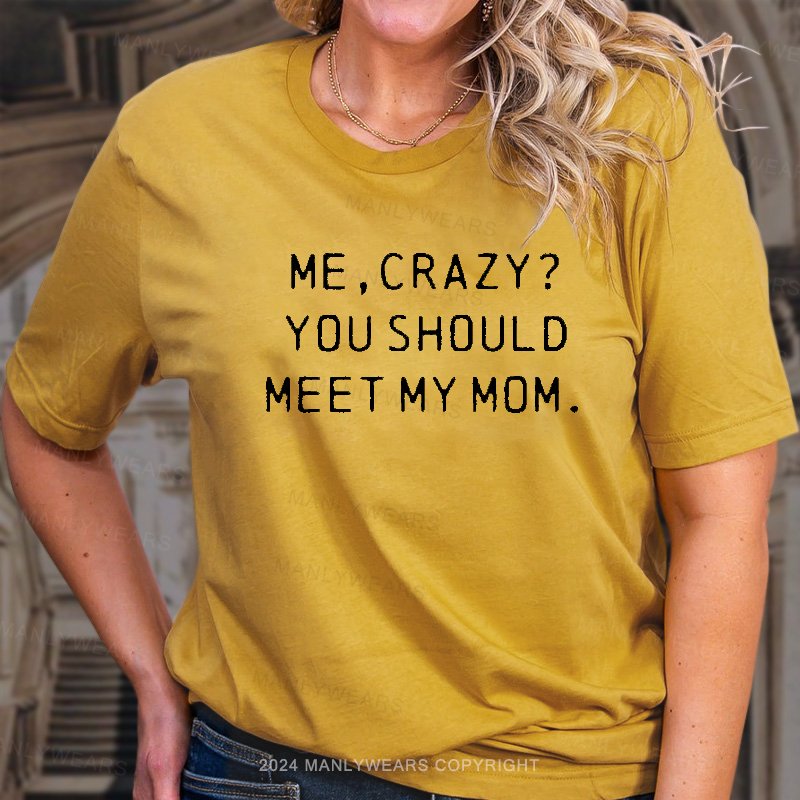 Me,crazy? You Should Meet My Mom T-Shirt