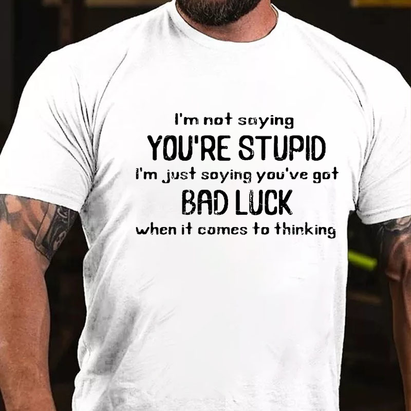 I'm Not Saying You're Stupid I'm Just Asying You're Got Bad Luck When It Comes To Thinking T-shirt