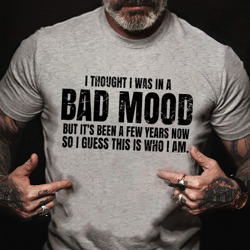 I Thought I Was A Bad Mood But It's Been A Few Years Now So I Guess This Is Who I Am T-shirt