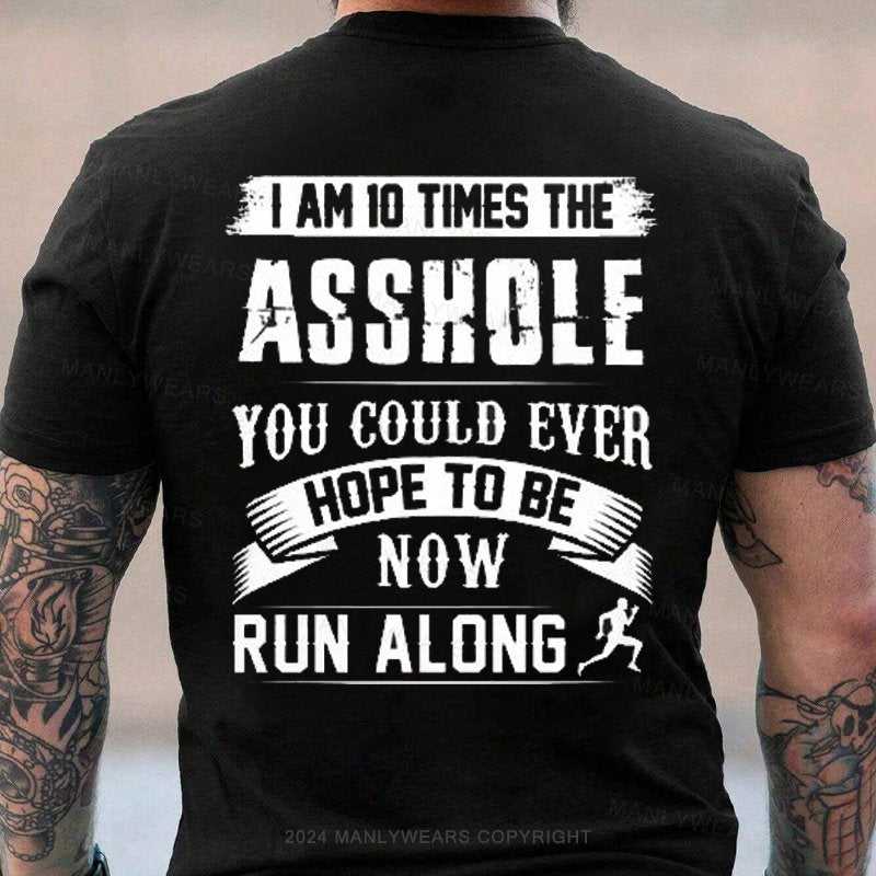 I Am 10 Times The Asshole You Could Ever Hope To Be Now Run Along T-Shirt