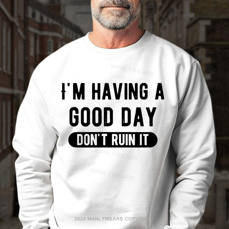 I'm Having A Good Day Don't Ruin It Sweatshirt