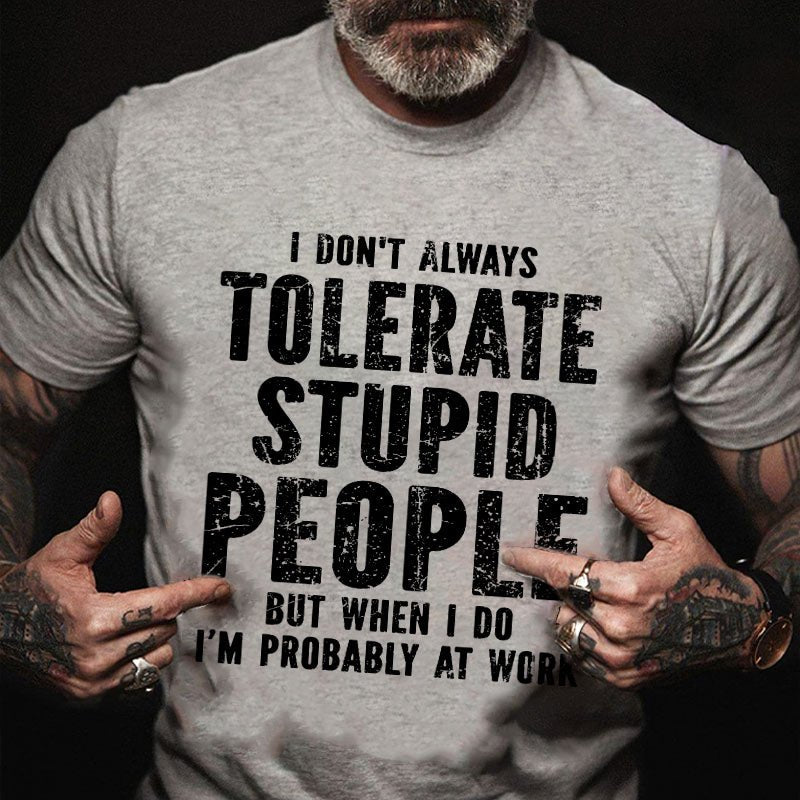 I Don't Always Tolerate Stupid People But When I Do I'm Probably At Work T-shirt