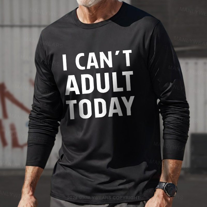 I Can't Adult Today Long Sleeve T-Shirt