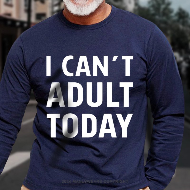 I Can't Adult Today Long Sleeve T-Shirt