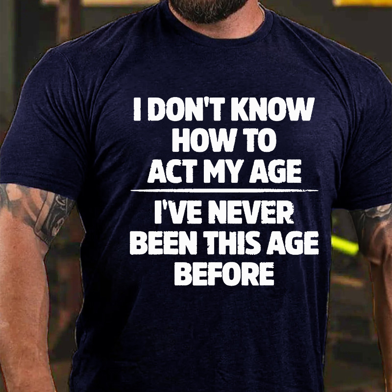 I Don't Know How To Act My Age I've Never Been This Age T-shirt