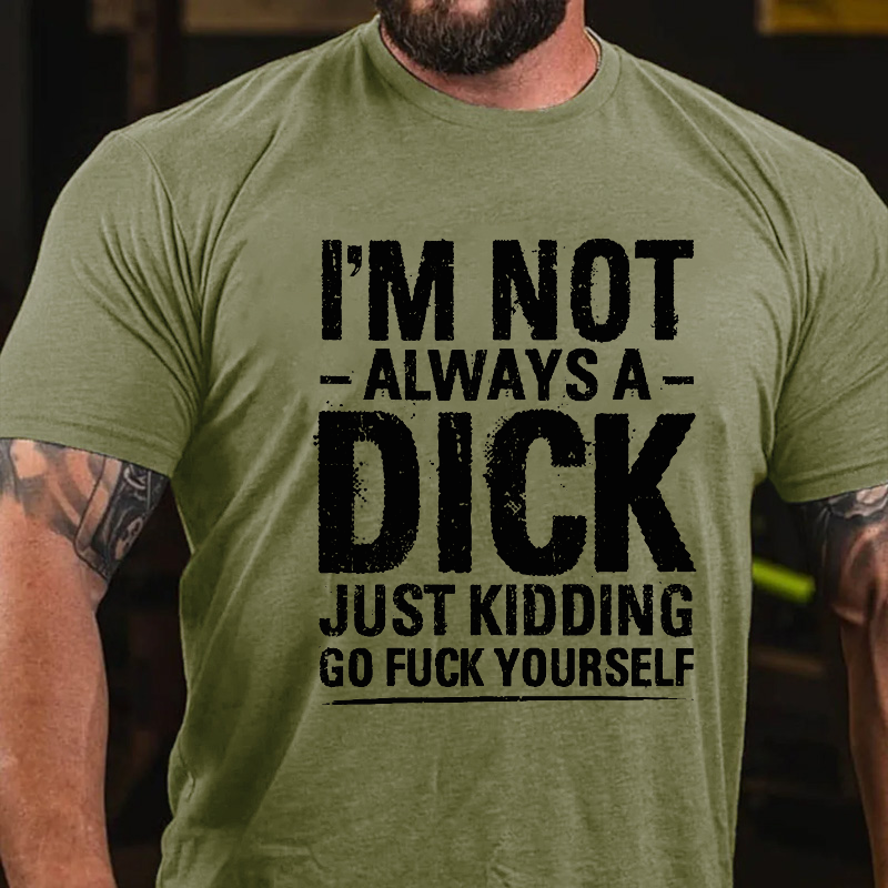 I'm Not Always A Dick Just Kidding Go Fuck Yourself T-shirt