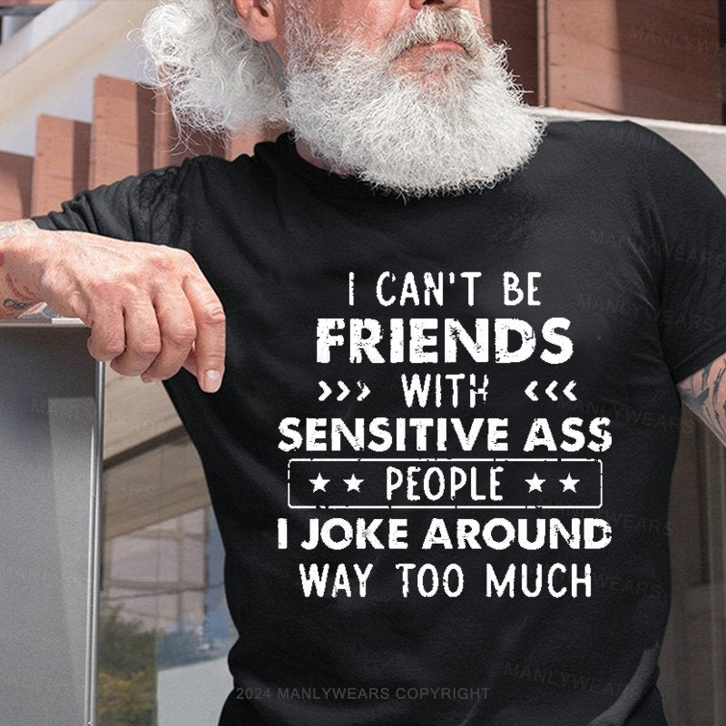 I Can't Be Friends With Sensitive Ass People I Joke Around Way Too Much T-Shirt