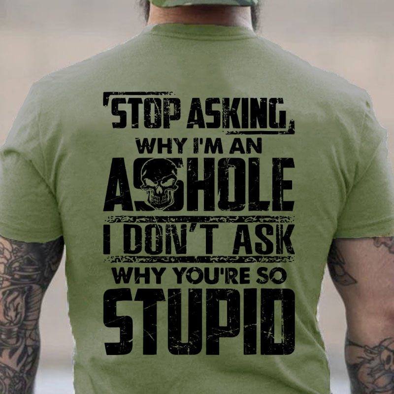 Stop Asking Why I'm An Asshole I Don't Ask Why You're So Stupid T-shirt