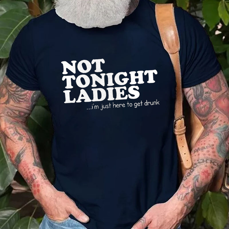 Not Tonight Ladies, I'm Just Here To Get Drunk T-shirt