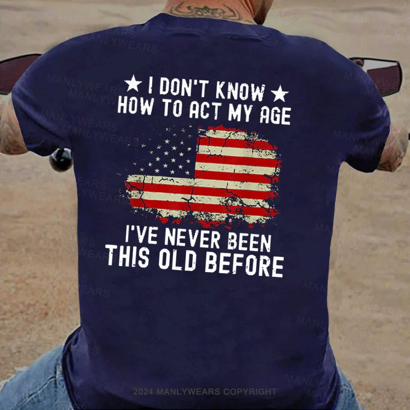 I Don't Know How To Act My Age I've Never Been This Old Before T-Shirt