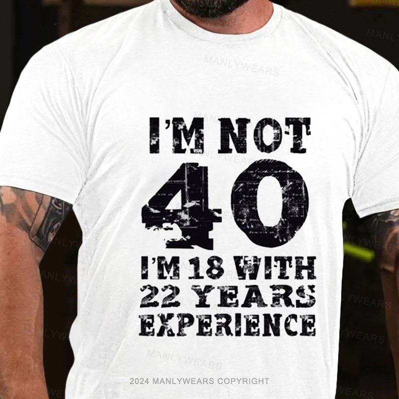 I'm Not 40 I'm 18 With 22 Years Experience T-Shirt