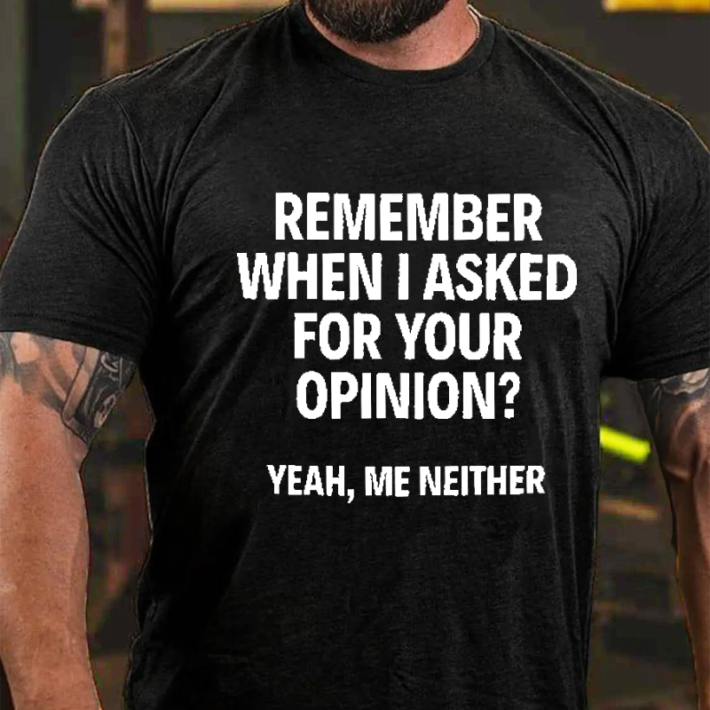 Remember When I Asked For Your Opinion Yeah Me Neither Sarcastic T-shirt