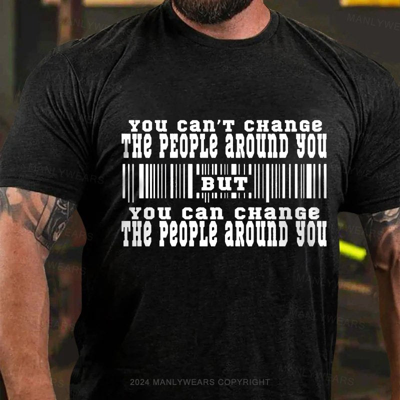 You Can't Change The People Around You But You Can Change The People Around You T-Shirt