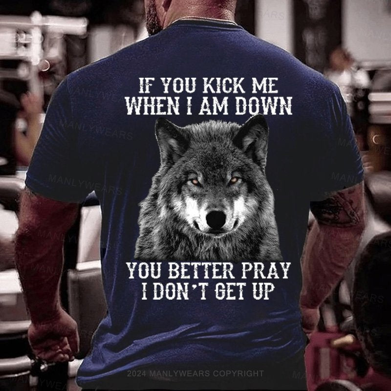 If You Kick Me When I Am Down You Better Pray I Don't Get Up T-Shirt