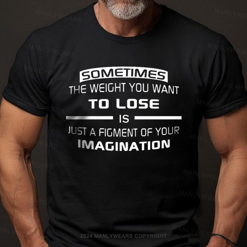 Sometimes The Weight You Want To Lose Is Just A Figment Of Your Imagination T-Shirt