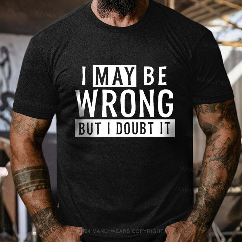 I May Be Wrong But I Doubt It T-Shirt