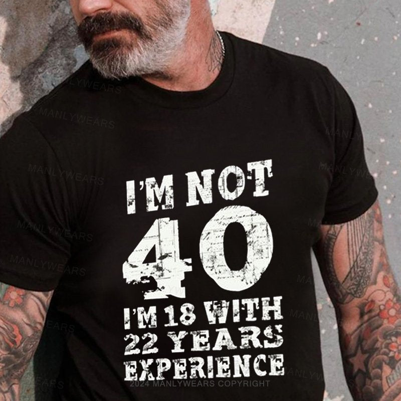 I'm Not 40 I'm 18 With 22 Years Experience T-Shirt