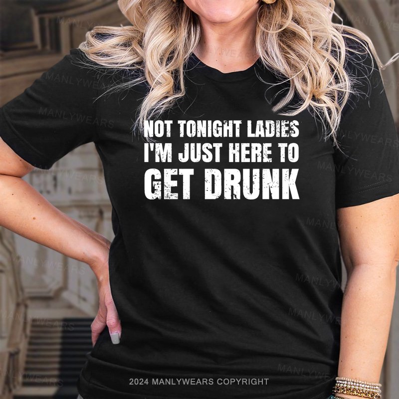 Not Tonight Ladies I'm Just Here To Get Drunk T-Shirt