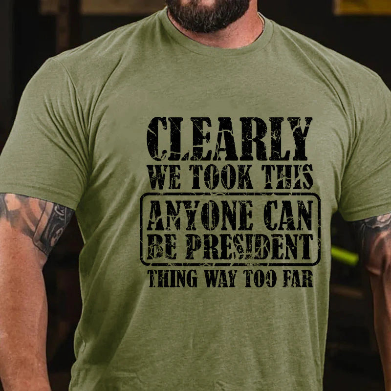 Clearly We Took This Anyone Can Be President Think Way Too Far Sarcastic T-shirt