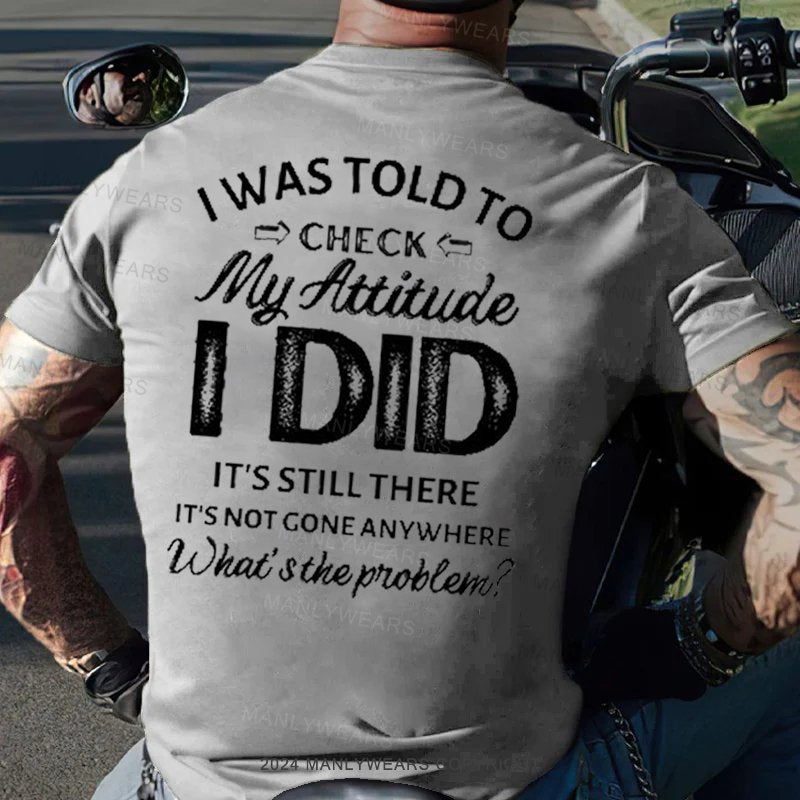 I Was Told To Check My Attitude I Did It's Still There It's Not Gone Anywhere What's The Problem T-Shirt