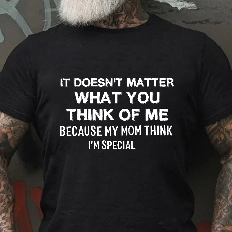 It Doesn't Matter What You Think Of Me Because My Mom Think I'm Special Funny Men's T-shirt