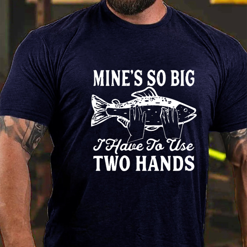 Mine's So Big I Have To Use Two Hands T-shirt