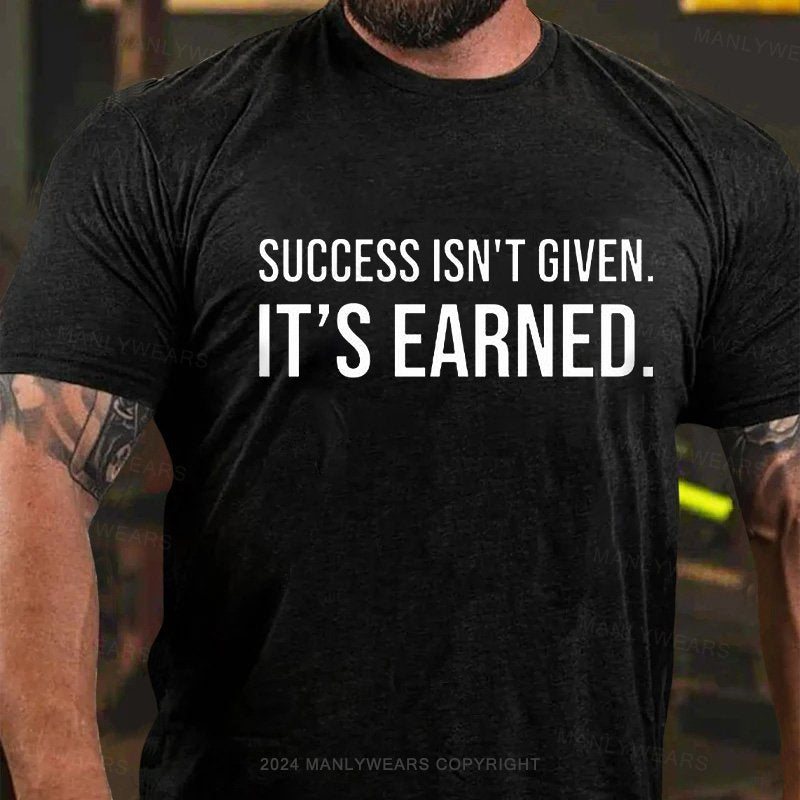 Success Isn't Given It's Earned T-Shirt