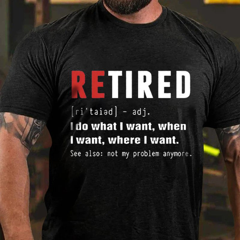 Retired [Ri'taiad] - Adj. I Do What L Want, When L Want, Where L Want. See Also: Not My Problem Anymore T-Shirt